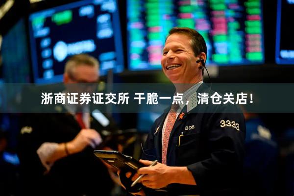 浙商证券证交所 干脆一点，清仓关店！