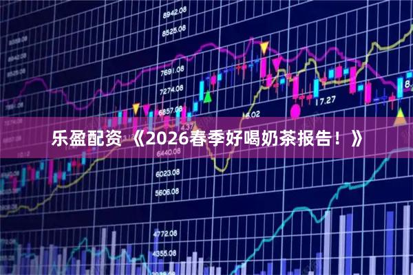 乐盈配资 《2026春季好喝奶茶报告！》